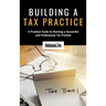 Building a Tax Practice: A Practical Guide to Running a Successful and Professional Tax Practice