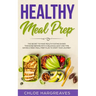 Healthy Meal Prep: The Secret to Make Healthy Eating Easier than Ever Before with a Delicious, Easy and Time Saving 6 Week Meal Prep Plan to Start You
