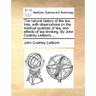 The natural history of the tea-tree, with observations on the medical qualities of tea, and effects of tea-drinking. By John Coakley Lettsom, ...