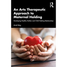An Arts Therapeutic Approach to Maternal Holding: Developing Healthy Mother and Child Holding Relationships