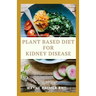 Plant Based Diet for Kidney Diseases: The Guide To Enlighten You On How To Preserve Your Kidney And Diseases