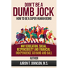 DON'T BE A DUMB JOCK How To Be A Super Human Being: Why Education, Social Responsibility And Financial Independence Go Hand And Ball
