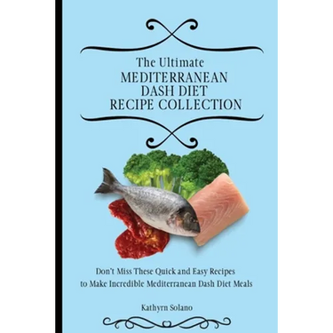 The Ultimate Mediterranean Dash Diet Recipe Collection: Don't Miss These Quick and Easy Recipes to Make Incredible Mediterranean Dash Diet Meals - Paperback