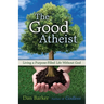 The Good Atheist: Living a Purpose-Filled Life Without God