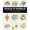 Build It Simple: Practical Projects and Inventive Solutions for Home and Garden
