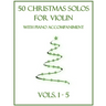 50 Christmas Solos for Violin with Piano Accompaniment: Vols. 1-5