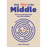 Find Joy in the Middle: Now Is the Time to Discover and Appreciate Life's Middles