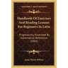 Handbook Of Exercises And Reading Lessons For Beginners In Latin: Progressively Illustrated By Grammatical References (1865)