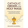 Catholic Order of the Holy Mass: An Easy-to-Follow Guide to Understand and Fully Participate in the Prayers and Responses of the Catholic Mass