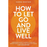 How to Let Go and Live Well: A Beginner's Guide to Mindful Living With Swedish Death Cleaning and Aging With Grace (2-In-1 Collection)