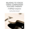 Relating to Voices Using Compassion Focused Therapy: A Self-Help Companion