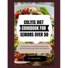 Colitis Diet Cookbook for Seniors Over 50: Culinary Care: Nourishing Solutions for Seniors Overcoming Colitis with Flavorful
