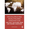 Decolonizing Healthcare Innovation: Low-Cost Solutions from Low-Income Countries