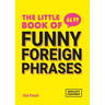 The Little Book of Funny Foreign Phrases: A Collection of Creative, Hilarious and Ridiculous Sayings from Across the Globe