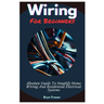 Wiring For Beginners: Absolute Guide To Simplify Home Wiring And Residential Electrical Systems