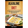 Alkaline Diet: The Complete Guide for Alkaline Diet and Achieve Health Benefits and Lose Weight in a Healthy Natural Way
