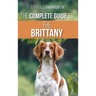 The Complete Guide to the Brittany: Selecting, Preparing For, Feeding, Socializing, Commands, Field Work Training, and Loving Your New Brittany Spanie