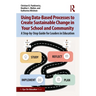 Using Data-Based Processes to Create Sustainable Change in Your School and Community: A Step-By-Step Guide for Leaders in Education