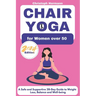 Chair Yoga for Women over 50: A Safe and Supportive 28-Day Guide to Weight Loss, Balance and Well-being