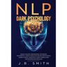 NLP Dark Psychology: Neuro-Linguistic Programming Techniques: The essential guide To Persuade and Influence People, Learn to detect decepti