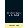 Old paths and legends of New England: saunterings over historic roads with glimpses of picturesque fields and old homesteads in Massachusetts, Rhode I