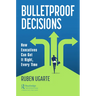 Bulletproof Decisions: How Executives Can Get It Right, Every Time