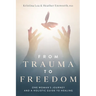 From Trauma to Freedom: One Woman's Journey and a Holistic Guide for Healing