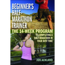 Beginner's Half-Marathon Trainer: The 14-Week Program to Completing a Half-Marathon in Your Best Time