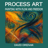 Process Art: Painting with Flow and Freedom: A Path Through Creative Expression