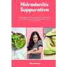 Hidradenitis Suppurativa: A Beginner's Quick Start Guide to Managing HS Through Diet, With Sample Recipes and a 7-Day Meal Plan