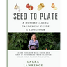 Seed to Table - A Homesteading Gardening Guide & Cookbook: A Homesteading Gardening Guide and Cookbook
