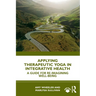 Applying Therapeutic Yoga in Integrative Health: A Guide for Re-Imagining Well-Being