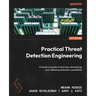 Practical Threat Detection Engineering: A hands-on guide to planning, developing, and validating detection capabilities