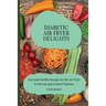 Diabetic Air Fryer Delights: Easy and Healthy Recipes for the Air Fryer to Prevent and Control Diabetes