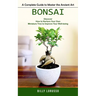 Bonsai: A Complete Guide to Master the Ancient Art (Discover How to Nurture Your Own Miniature Tree to Improve Your Well-being)