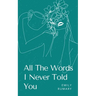 All The Words I Never Told You