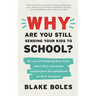 Why Are You Still Sending Your Kids to School?: the case for helping them leave, chart their own paths, and prepare for adulthood at their own pace