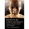 Aspects of Consciousness: Essays on Physics, Death and the Mind
