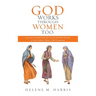 God Works Through Women Too: Lessons Learned from the Good and Bad Women of the Hebrew Bible/ Old Testament