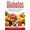 Diabetes: Using Natural Foods To Manage And Cure Type 1 & Type 2 Diabetes