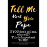 Tell Me about You Papa: If You Don't Tell Me, Who Will? This Is Important to Me! People You Will Never Know Will Want to Read This. Your Future Family