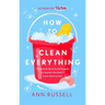 How to Clean Everything: A Practical, Down to Earth Guide for Anyone Who Doesn't Know Where to Start