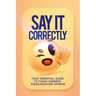 Say It Correctly!: Your Essential Guide to Fixing Common Pronunciation Errors