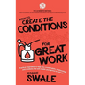 How to Create the Conditions For Great Work: Practical inspiration to help you create habits, relationships and mindsets that will enable your genius