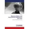 Memory Politics and International Relations in East Asia