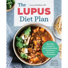 The Lupus Diet Plan: Meal Plans & Recipes to Soothe Inflammation, Treat Flares, and Send Lupus Into Remission