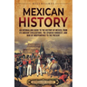 Mexican History: An Enthralling Guide to the History of Mexico, from Its Ancient Civilizations, the Spanish Conquest, and War of Indepe