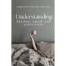 Understanding TRAUMA, ABUSE AND ADDICTIONS