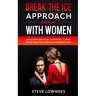 Break The Ice, Approach And Flirt With Women: Discover How To Be Confident, Classy and Attractive By Being A Charming Man. Don't Be A Jerk, Start Flir
