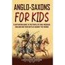 Anglo-Saxons for Kids: A Captivating Guide to the People of Early Medieval England and Their Battles Against the Vikings